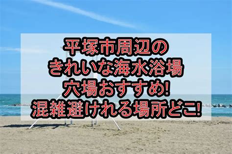 平塚市周辺のきれいな海水浴場穴場おすすめ2024 混雑避けれる場所どこ 旅する亜人ちゃん