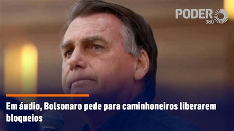 Em Udio Bolsonaro Pede Para Caminhoneiros Liberarem Bloqueios Youtube