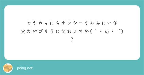 どうやったらナンシーさんみたいな 火力がゴリラになれますか´・ω・ ` ？ Peing 質問箱