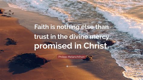 Philipp Melanchthon Quote Faith Is Nothing Else Than Trust In The