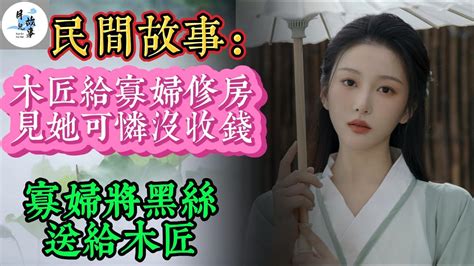 💖民間故事：木匠給寡婦修房，見她可憐沒收錢，寡婦將黑絲送給木匠💖民間故事民間故事合集故事傳說明朝奇案古代奇案奇聞異事懸疑故事