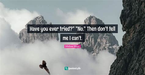 Have You Ever Tried No Then Don T Tell Me I Can T Quote By