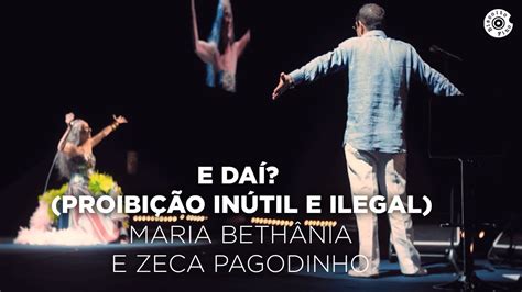 Maria Bethânia e Zeca Pagodinho E Daí Proibição Inútil e Ilegal