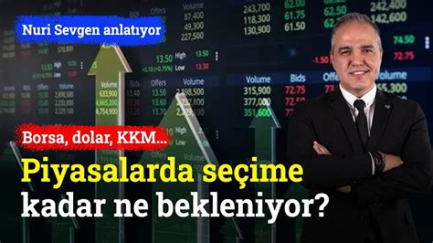 Borsa Dolar KKMPiyasalarda Seçime Kadar Ne Bekleniyor Nuri Sevgen