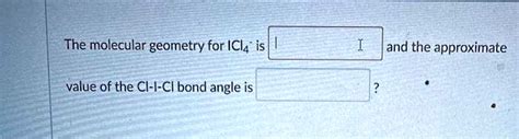 the molecular geometry for icl4 is and the approximate value of the cl ...