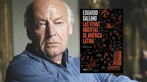 A Os De Las Venas Abiertas De Am Rica Latina De Eduardo Galeano El Libro Descomunal Que