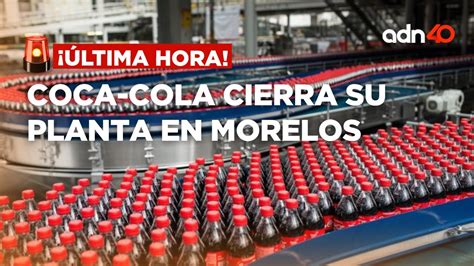 Ltima Hora Coca Cola Cierra Su Planta En Morelos Por Inseguridad