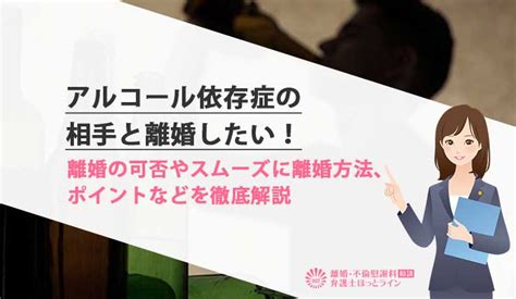 アルコール依存症の相手と離婚したい！離婚の可否やスムーズに離婚方法、ポイントなどを徹底解説 離婚・不倫慰謝料相談 弁護士ほっとライン