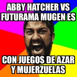 Meme Sparta Abby Hatcher Vs Futurama Mugen Es Con Juegos De Azar Y