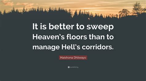 Matshona Dhliwayo Quote It Is Better To Sweep Heavens Floors Than To