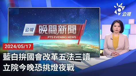 20240517 公視晚間新聞 完整版藍白拚國會改革五法三讀 立院今晚恐挑燈夜戰 YouTube