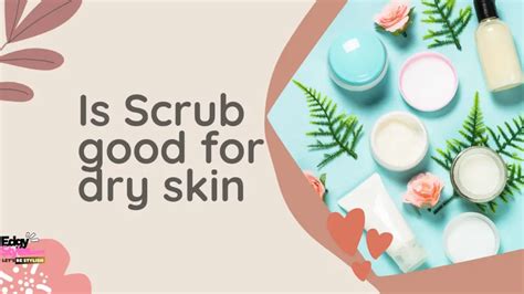 is scrub good for dry skin- benefits, use and homemade scrubs - Edgy Styles