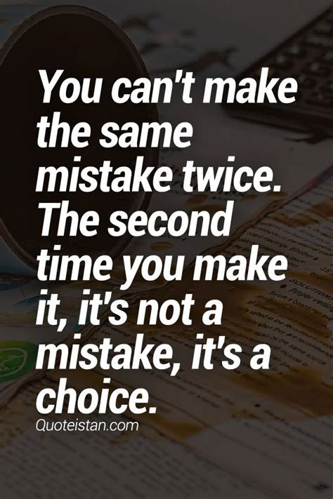 You Can T Make The Same Mistake Twice The Second Time You Make It It