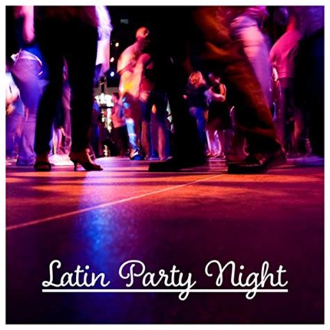 Amazon Latin Party Night The Best Party Ever Hot Latin Rhythms