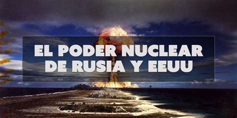 El Poder Nuclear De Rusia Y Eeuu