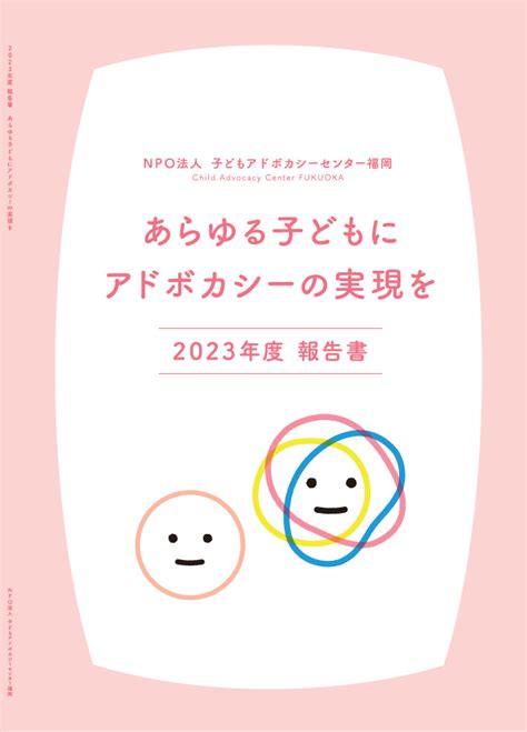 2023年度報告書『あらゆる子どもにアドボカシーの実現を』が完成しました！ お知らせ 子どもアドボカシーセンター福岡