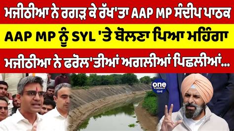 ਮਜੀਠੀਆ ਨੇ ਰਗੜ ਕੇ ਰੱਖਤਾ Aap Mp ਸੰਦੀਪ ਪਾਠਕ Aap Mp ਨੂੰ Syl ਤੇ ਬੋਲਣਾ ਪਿਆ ਮਹਿੰਗਾ Oneindia Punjabi