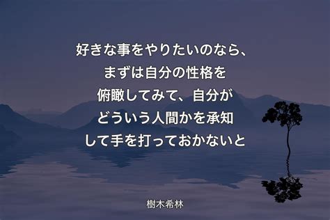 好きな事をやりたいのなら、まずは自分の性格を俯瞰してみて、自分がどういう人間かを承知して手を打っておかないと 樹木希林