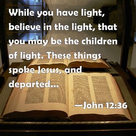 John 12 36 While You Have Light Believe In The Light That You May Be