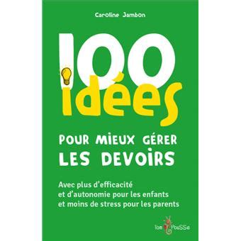 100 idées pour mieux gérer les devoirs Avec plus d efficacité et d