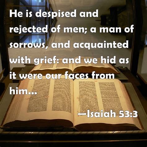 Isaiah 53:3 He is despised and rejected of men; a man of sorrows, and ...