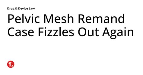 Pelvic Mesh Remand Case Fizzles Out Once More Yourhealthyday