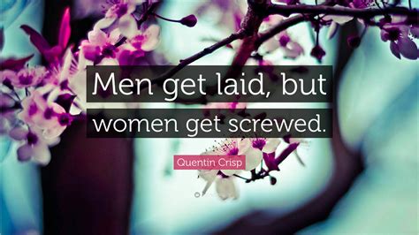 Quentin Crisp Quote “men Get Laid But Women Get Screwed”