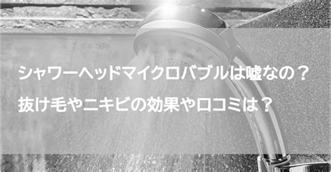 シャワーヘッドマイクロバブルは嘘なの？抜け毛やニキビの効果や口コミについてご案内 なるほどライフ