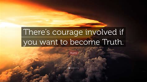Rumi Quote: “There’s courage involved if you want to become Truth.”