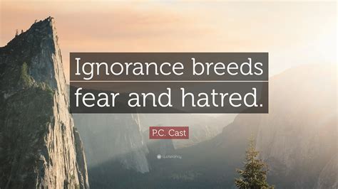 Pc Cast Quote Ignorance Breeds Fear And Hatred”