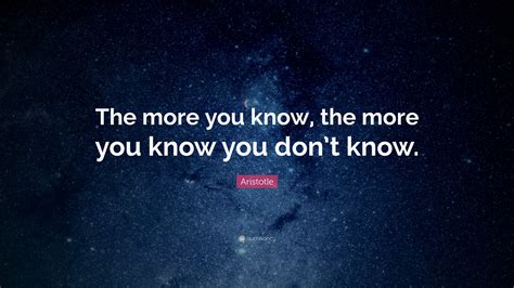 Aristotle Quote “the More You Know The More You Know You Dont Know ”