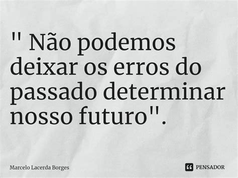 Não Podemos Deixar Os Erros Marcelo Lacerda Borges Pensador