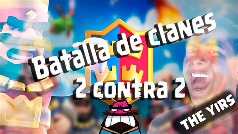 CLASH ROYALE GUERRIANDO BATALLA DE CLANES 2 CONTRA 2 The YIRS YouTube