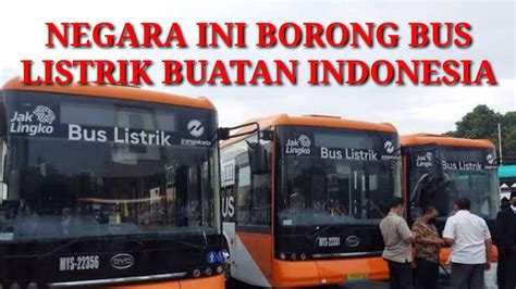 Luarbiasa Negara Ini Borong Bus Listrik Buatan Indonesia Youtube