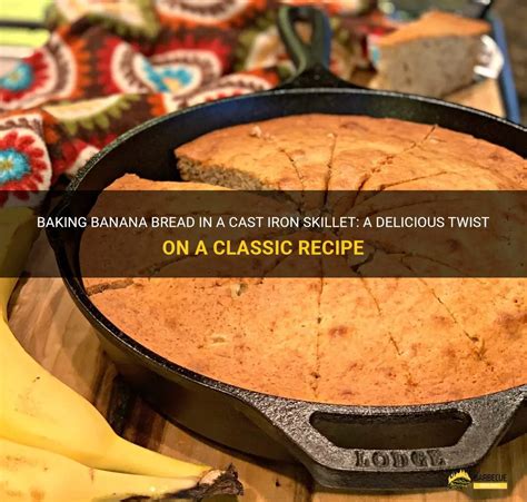 Baking Banana Bread In A Cast Iron Skillet A Delicious Twist On A Classic Recipe Shungrill