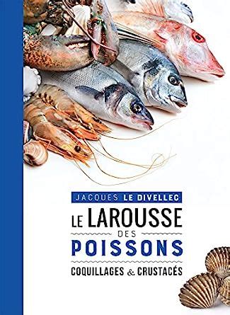 Le Larousse des poissons coquillages et crustacés Le Divellec