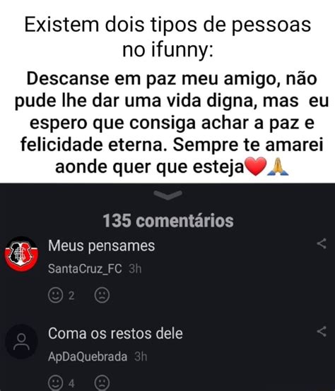 Existem Dois Tipos De Pessoas No Ifunny Descanse Em Paz Meu Amigo N O