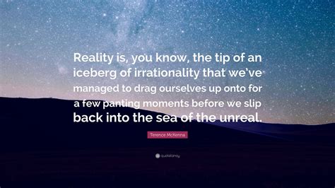 Terence McKenna Quote Reality Is You Know The Tip Of An Iceberg Of