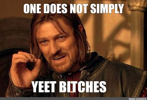 Meme ONE DOES NOT SIMPLY YEET BITCHES All Templates Meme Arsenal