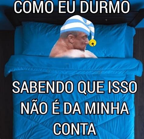 Como Eu Durmo Sabendo Que Isso N O Da Minha Conta Ifunny Brazil