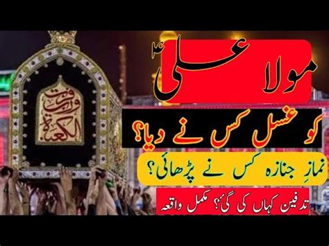 Hazrat Ali Ko Ghusal Kis Ne Dia Namaz Janaza Kis Ne Parhai By