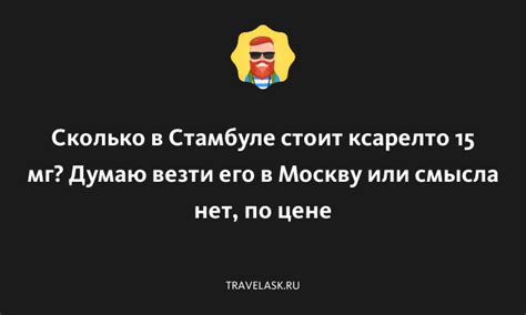 Сколько в Стамбуле стоит ксарелто 15 мг? Думаю везти его в Москву или ...