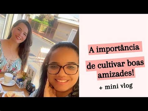 A importância de cultivar boas amizades Vlog de encontrinho