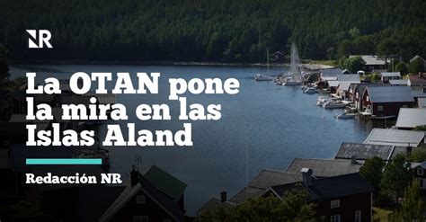 Finlandia Ofrece Las Islas Aland Como Base De Operaciones De La Otan En