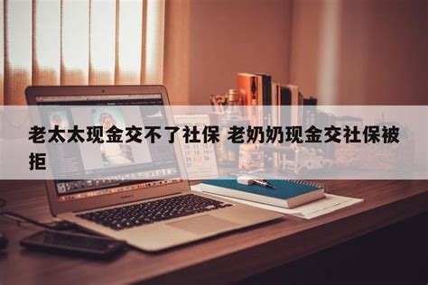 老太太现金交不了社保 老奶奶现金交社保被拒 成都户口网