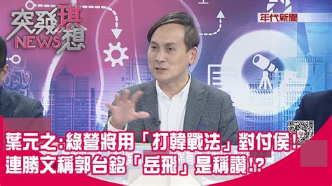 精華片段》葉元之：綠營將用「打韓戰法」對付侯 連勝文稱郭台銘「岳飛」是稱讚 【突發琪想】2023 05 18 Youtube