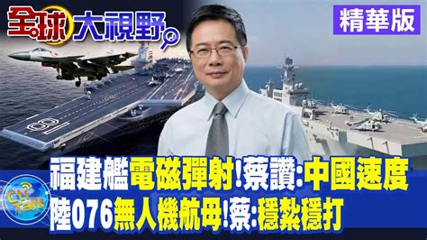 福建艦電磁彈射 蔡正元讚 中國速度 大陸076無人機航母 蔡正元 穩紮穩打 【全球大視野 】20230907 精華版 全球大視野global Vision Youtube