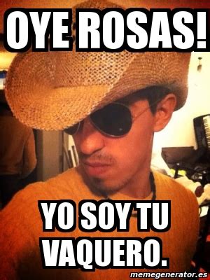 Meme Personalizado Oye Rosas Yo Soy Tu Vaquero 3707972