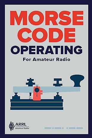 Morse Code Operating For Amateur Radio Your Guide To Ham Radios