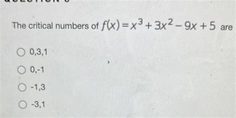 [solved] The Critical Numbers Of F X X3 3x2 9x 5 Are O 0 3 1 O